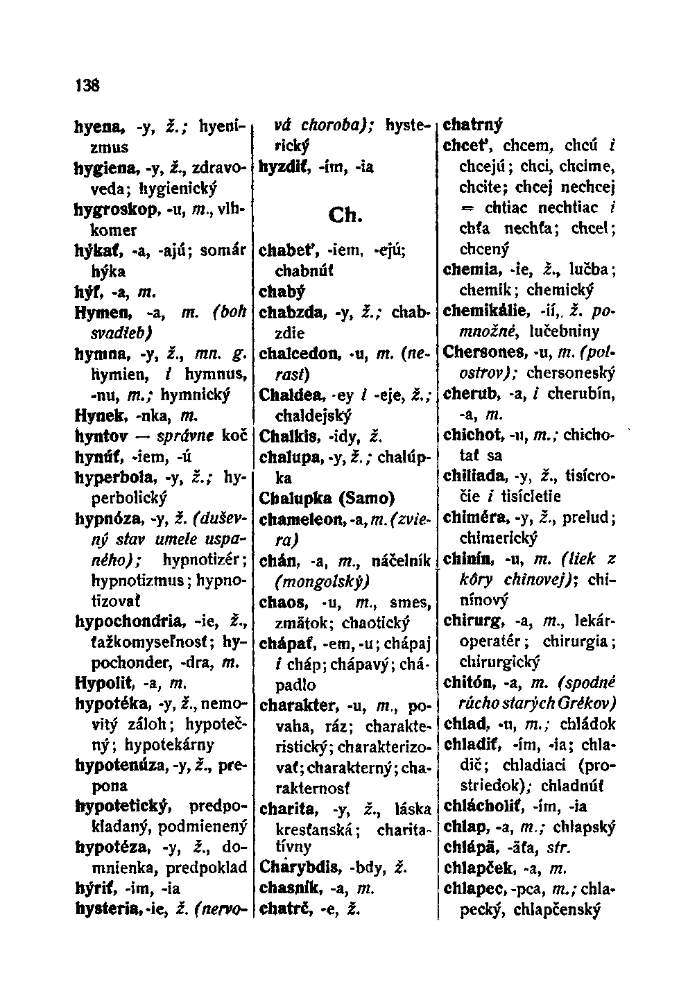 138 hyena, -y, i.; hyenizmus hygiena, -y, i., zdravověda; hygienický hygroskop, -u, m., vlhkoměr hýkať, -a, -ajú; somár hýká hýľ, -a, m. Hymen, -a, TTí. (boh svadteb) hymna, -y, ž., mn. g.