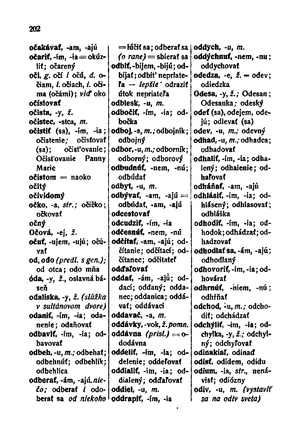 202 očakávať, -am, -ajú očariť, -im, -ia= okúzliť; očarený oči, g. očí / očd, d. o- čiam, /. očiach, /. očima (očami); viď oko očíslovať očista, -y, ž. očistec, -stca, TTí.