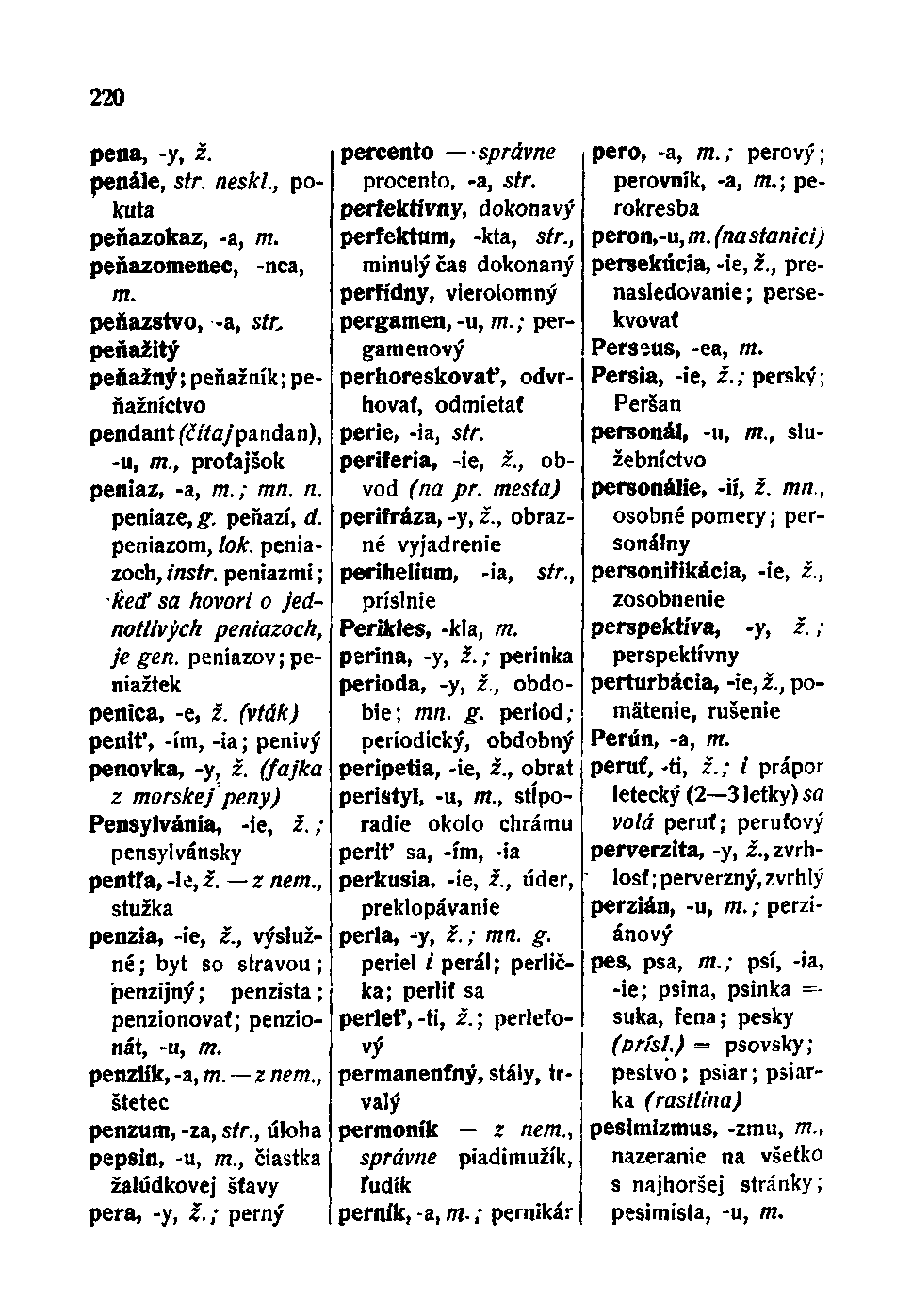 220 pena, -y, z. penále, str. neskl, pokuta peňazokaz, -a, 772. peňazomenec, -nca, 772. peňazstvo, -a, str. peňažitý peňažný; peňažník; peňažníctvo pendant (čítajpandan), -u, m.