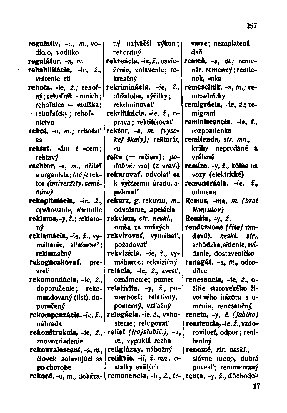 regulatív, -u, TTI., vodidlo, vodítko regulátor, -a, m. rehabilitácia, -ie, ž., vrátenie cti rehoľa, -le, ž.; rehoľný ; rehoľník=mních; rehoľnica = mníška; rehoľnícky; rehoľníctvo rehot, -u, m.