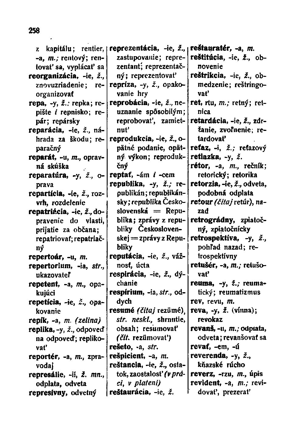 258 z kapitálu; rentier, -a, TTI.; rentový; rentovať sa, vyplácať sa reorganizácia, -ie, ž., znovuzriadenie; reorganizovať repa, -y, ž.: repka; repište / repnisko; repár; repársky reparácia, -ie, ž.