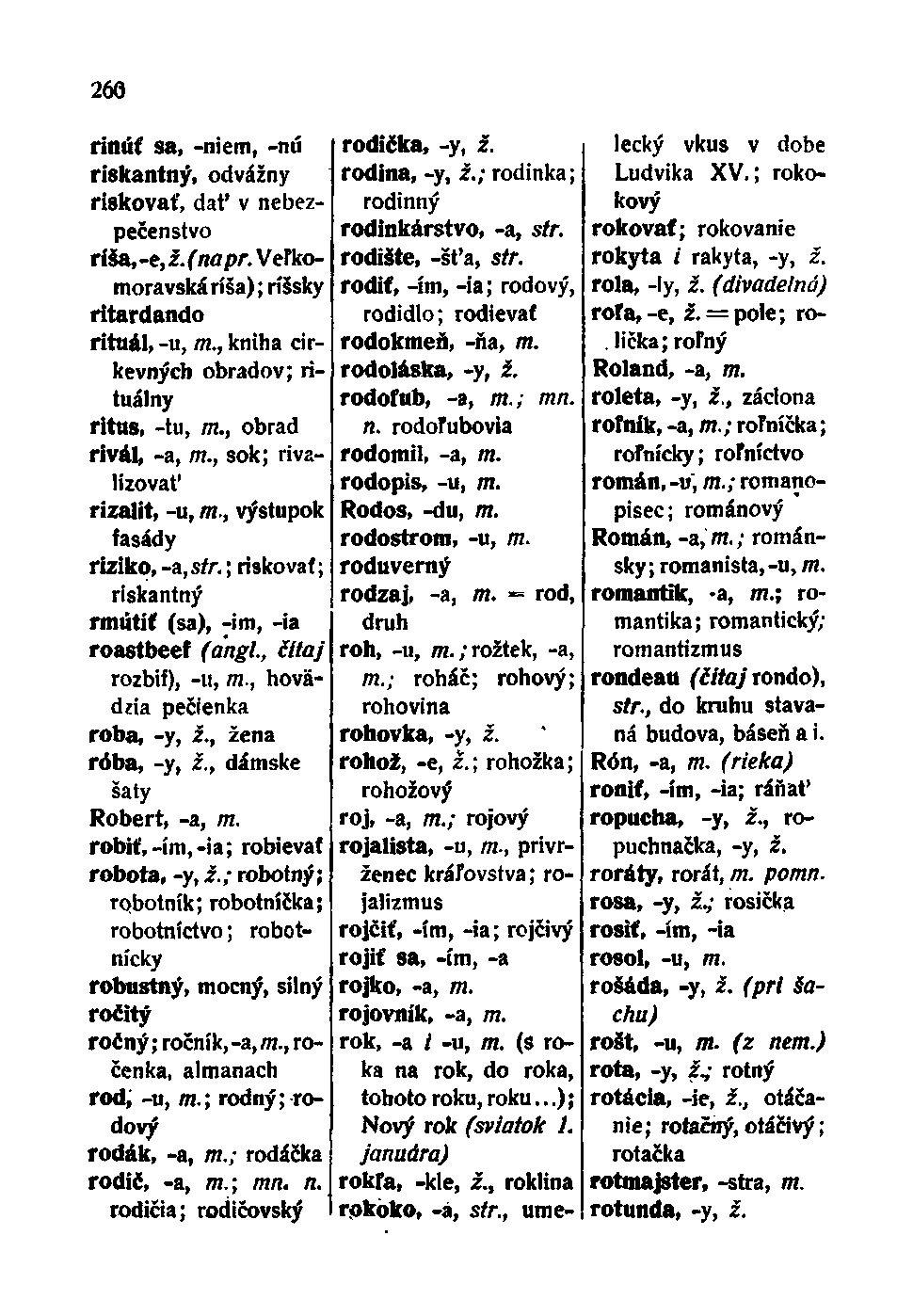 260 rinúť sa, -niem, -nú riskantný, odvážny riskovať, dať v nebezpečenstvo ríša, -e, i. (napr. Veľkomoravská ríša) ; ríšsky ritardando rituál, -u, TTí.