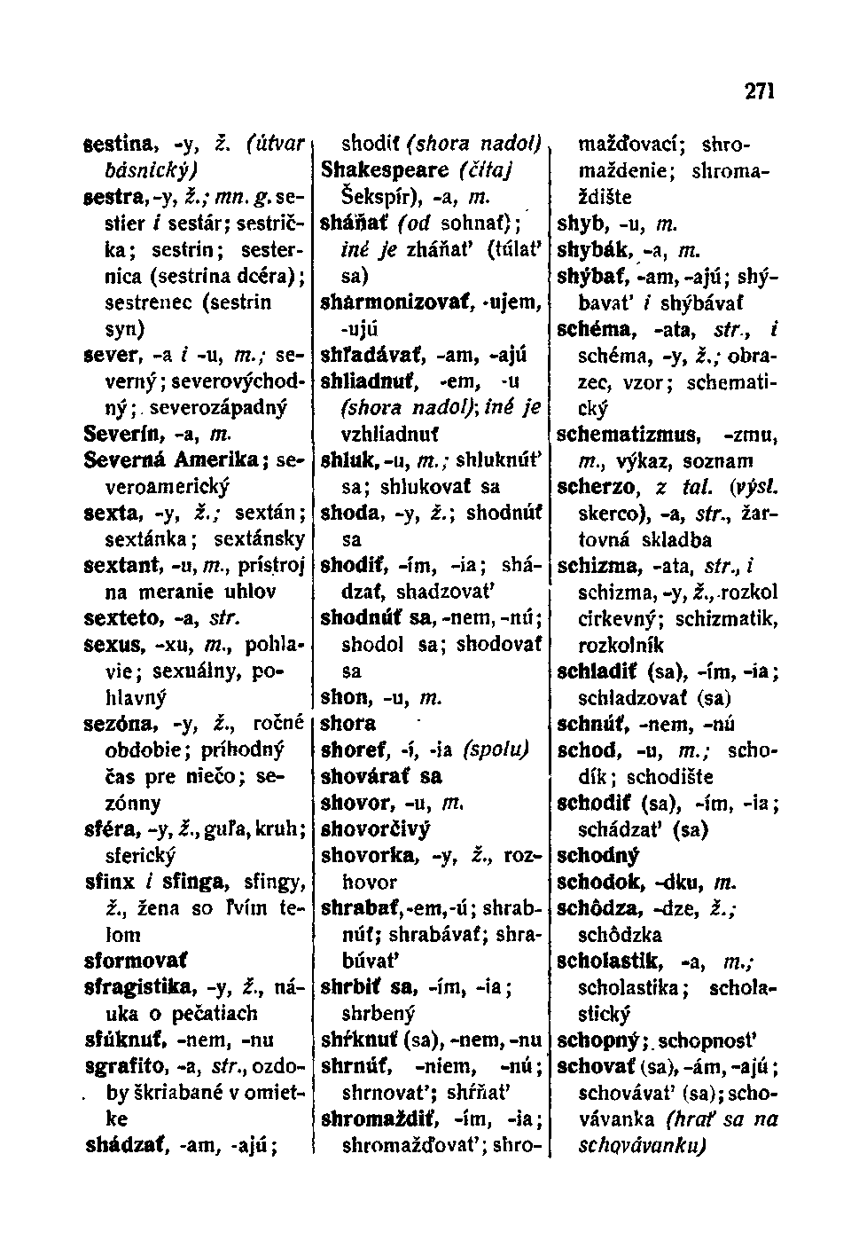 Šestina, -y, ž. (útvar básnický) sestra, -y, ž.; mn. g. sestier / sestár; sestrička ; sestrin; sesternica (sestrina dcéra); sestřenec (sestrin syn) sever, -a i -u, m.; severný ; severovýchodný ;.