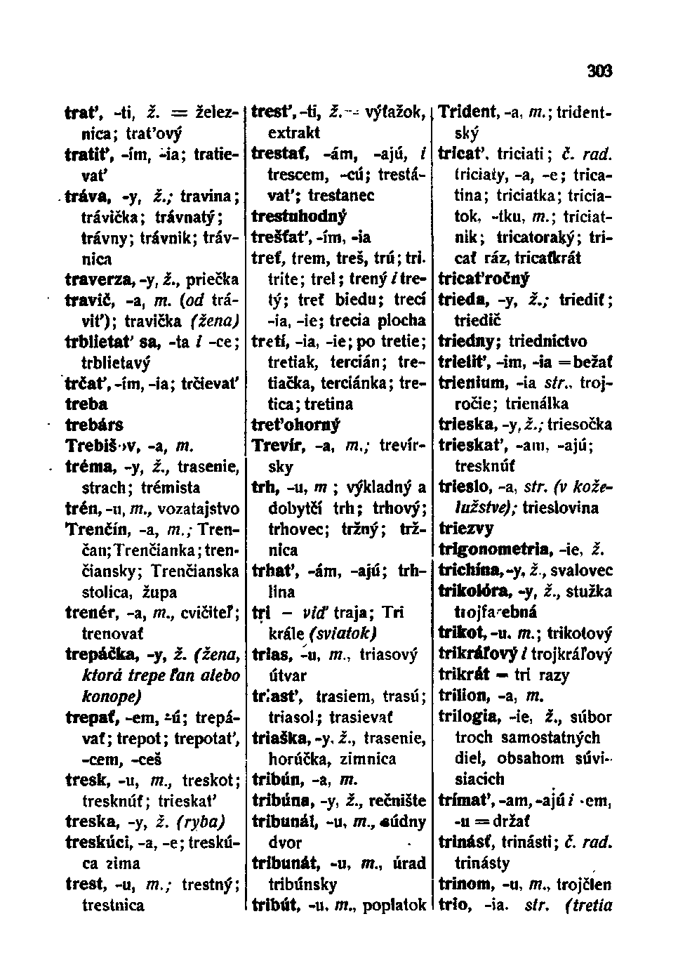 trať, -ti, ž. železnica; traťový tratit', -ím, -ia; tratievať tráva, -y, i.; travina; trávička; trávnatý; trávny; trávnik; trávnica traverza, -y, i., priečka travič, -a, m.