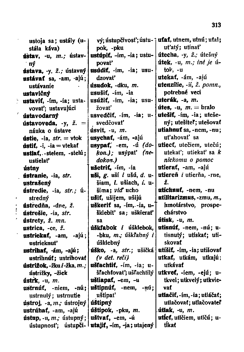 ustoja sa; ustály (ustála káva) ústav, -u, m.; ústavný ústava, -y, ž.; ústavný ustávať sa, -am, -ajú; ustávanie ustavičný ustaviť, -ím, -ia; ustavovat'; ustavujúci Ú8tavodarný ústavoveda, -y, ž.