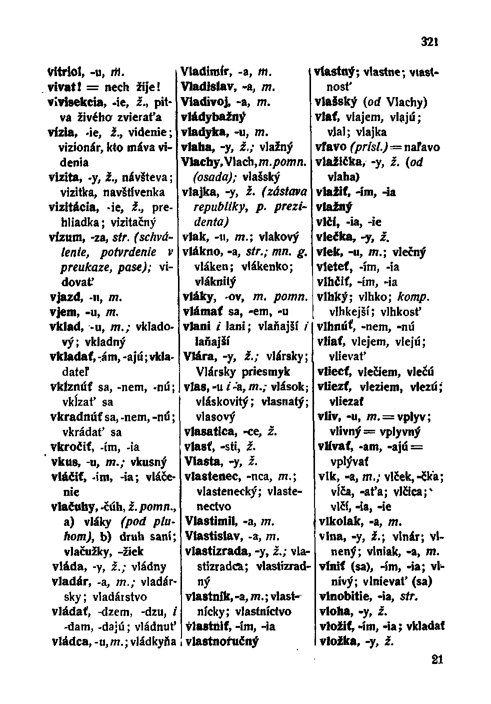 Vitriol, -u, Ttí. vivat I = nech žije! vivisekcia, -ie, ž., pitva živého zvieraťa vízia, -ie, i., videnie; vizionář, kto máva videnia vizita, -y, i., návšteva; vizitka, navštívenka vizitácia, -ie, ž.