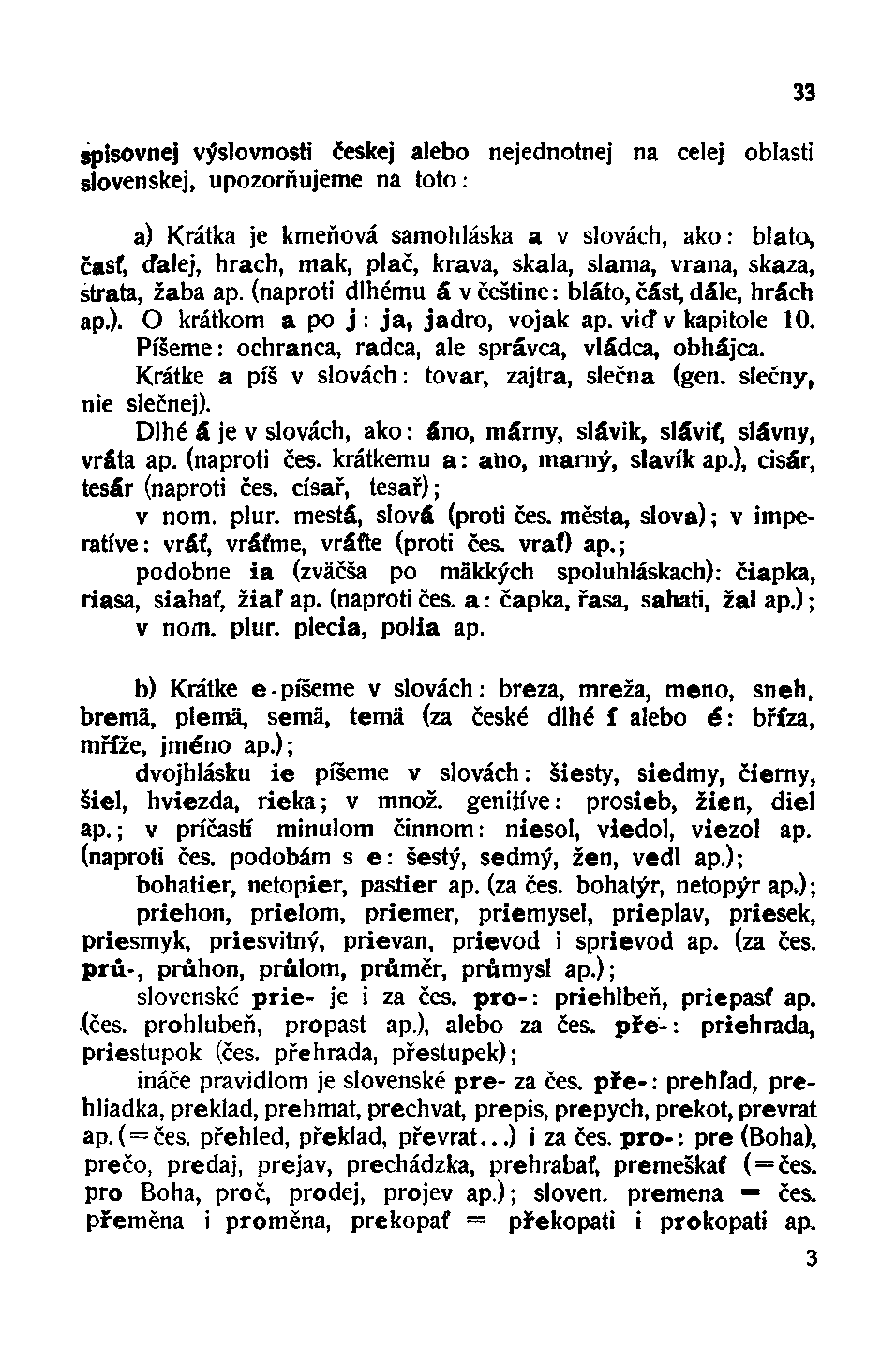 spisovnej výslovnosti českej alebo nejednotnej na celej oblasti slovenskej, upozorňujeme na toto: a) Krátka je kmeňová samohláska a v slovách, ako: blato, časť, ďalej, hrach, mak, plač, krava, skala,