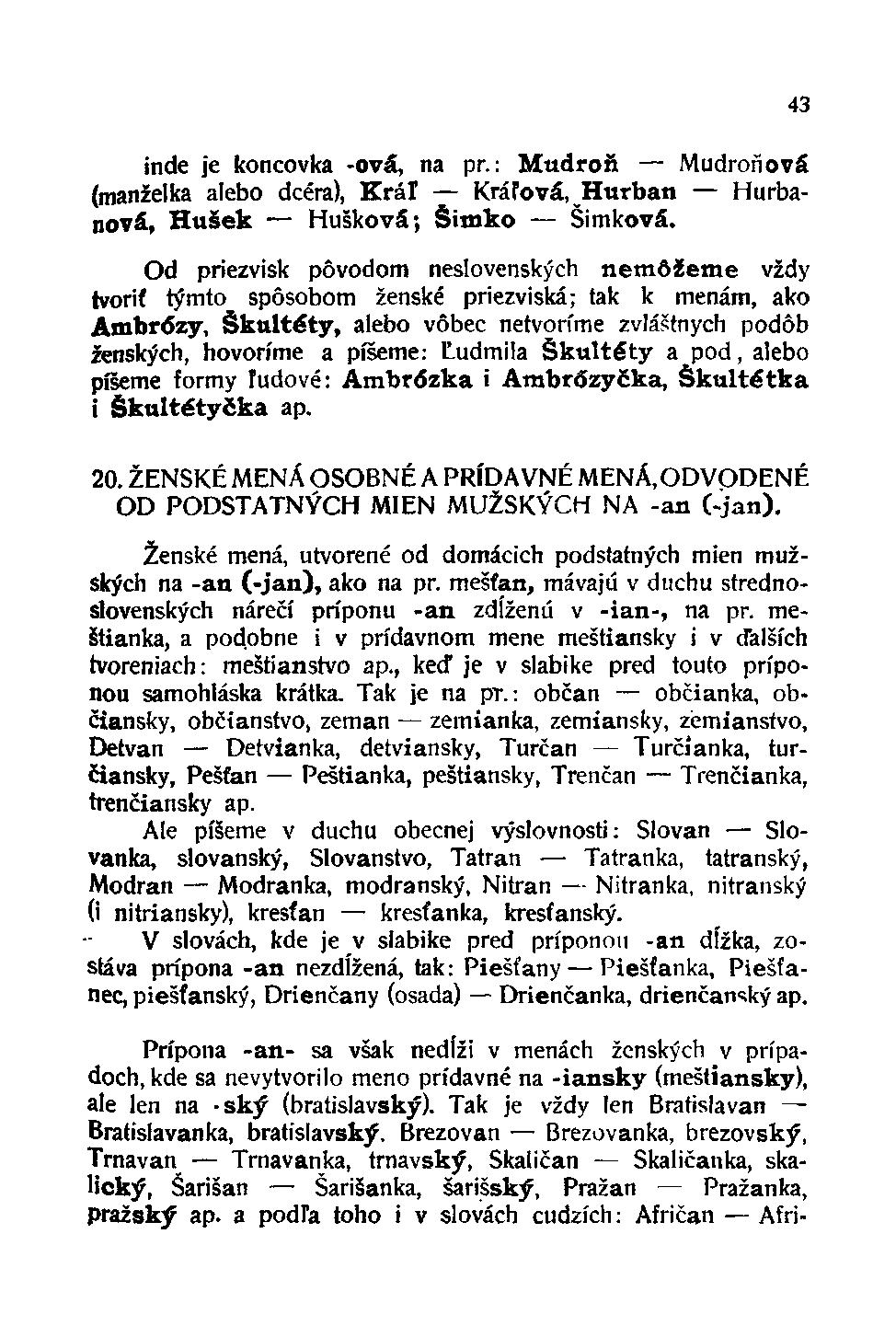 inde je koncovka -ová, na pr.: Mudroň Mudroňová (manželka alebo dcéra), Kráľ Kráľova, Húrban Hurbanova, Hušek Hušková; Šimko Šimková.