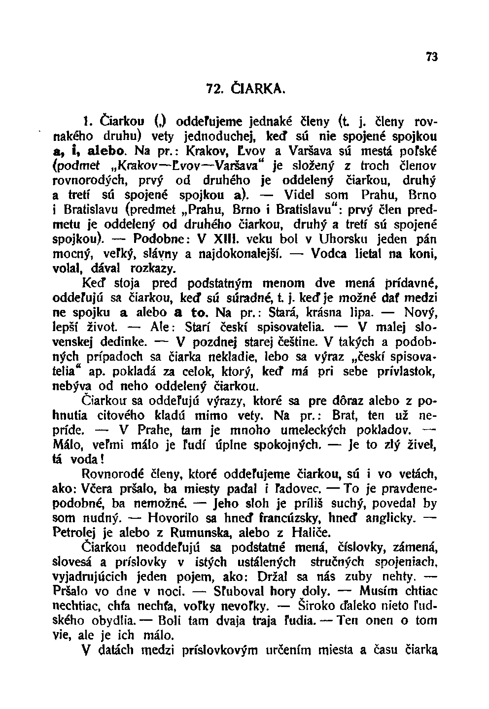 73 72. ČIARKA. 1. Čiarkou (,) oddeľujeme jednaké členy (t j. členy rovnakého druhu) vety jednoduchej, keď sú nie spojené spojkou a, i, alebo. Na pr.