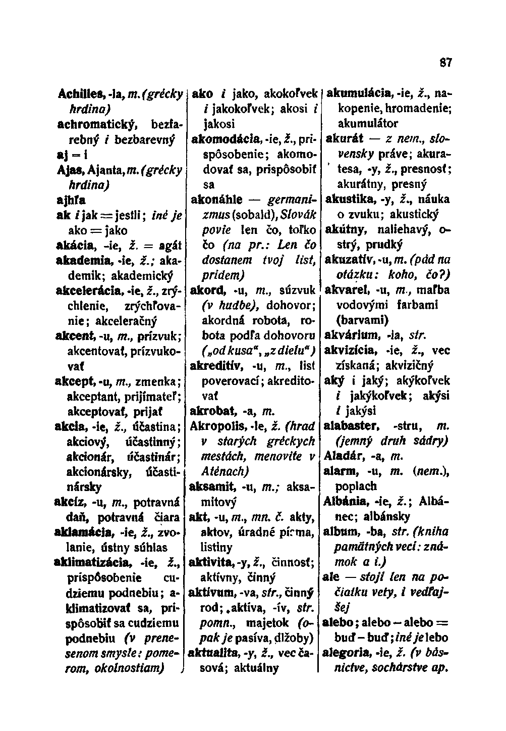 Achilles, -la, m. (grécky hrdina) achromatický, bezfarebný i bezbarevný aj = i Aja8, Ajanta, m. (grécky hrdina) ajhľa ak /* jak = jestli; iné je ako = jako akácia, -ie, ž. = agát akademia, -ie, ž.