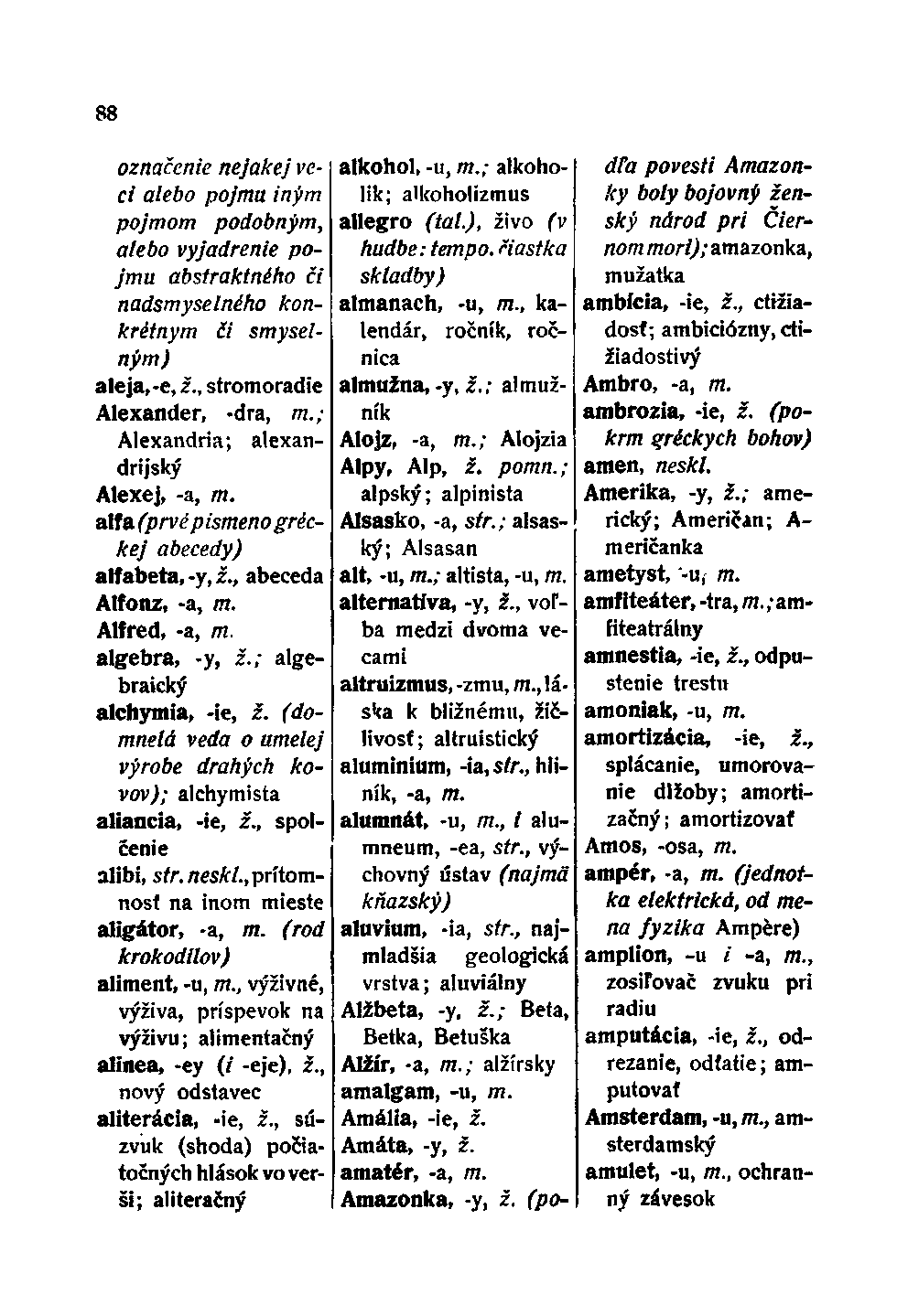 88 označenie nejakej veci alebo pojmu iným pojmom podobným, alebo vyjadrenie pojmu abstraktného či nadsmyselného konkrétnym či smyselným) aleja,-e, ž., stromoradie Alexander, -dra, m.