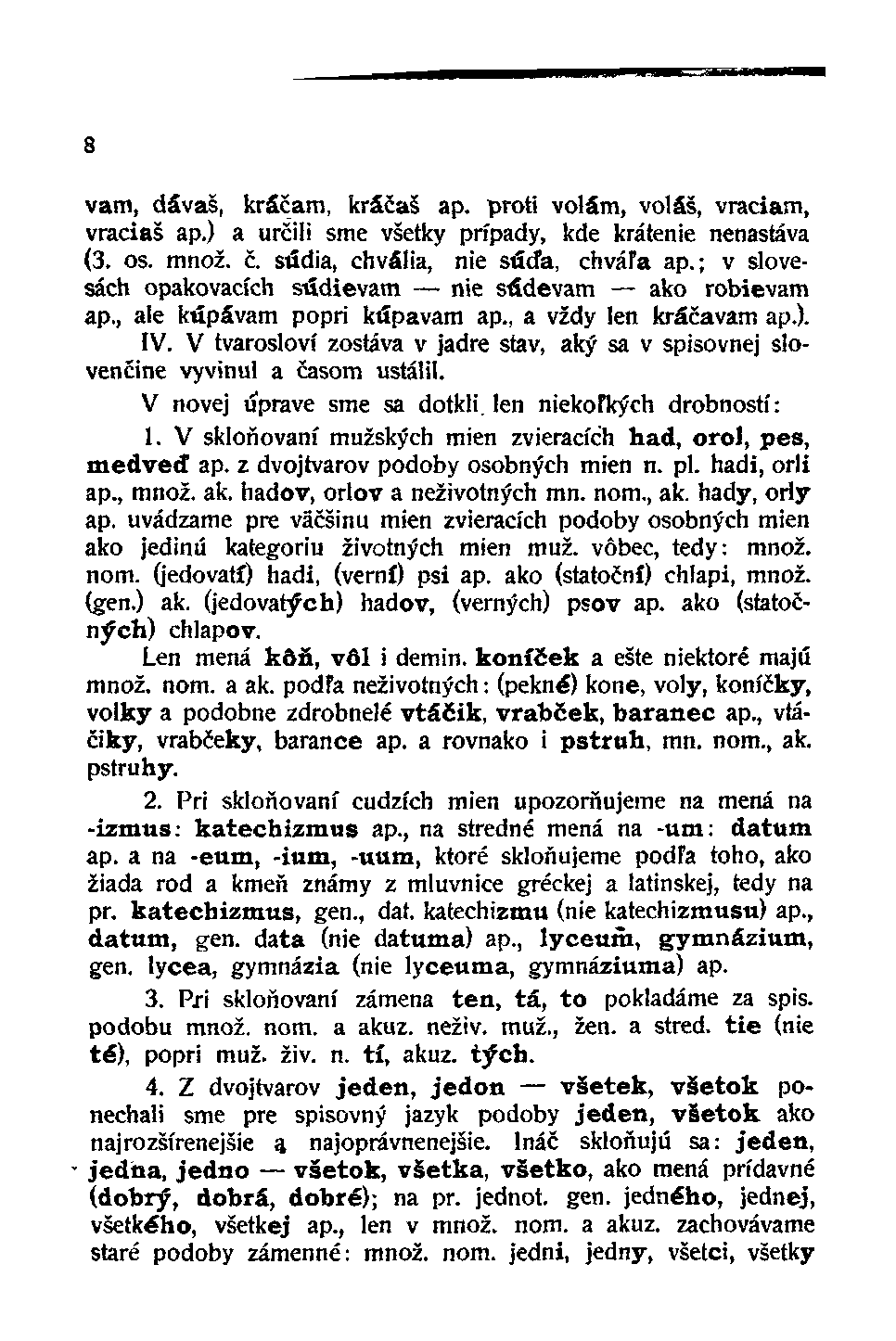 vam, dávaš, kráčam, kráčaš ap. proti volám, voláš, vraciam, vraciaš ap.) a určili sme všetky prípady, kde krátenie nenastáva (3. os. množ. č. súdia, chvália, nie suda, chváľa ap.