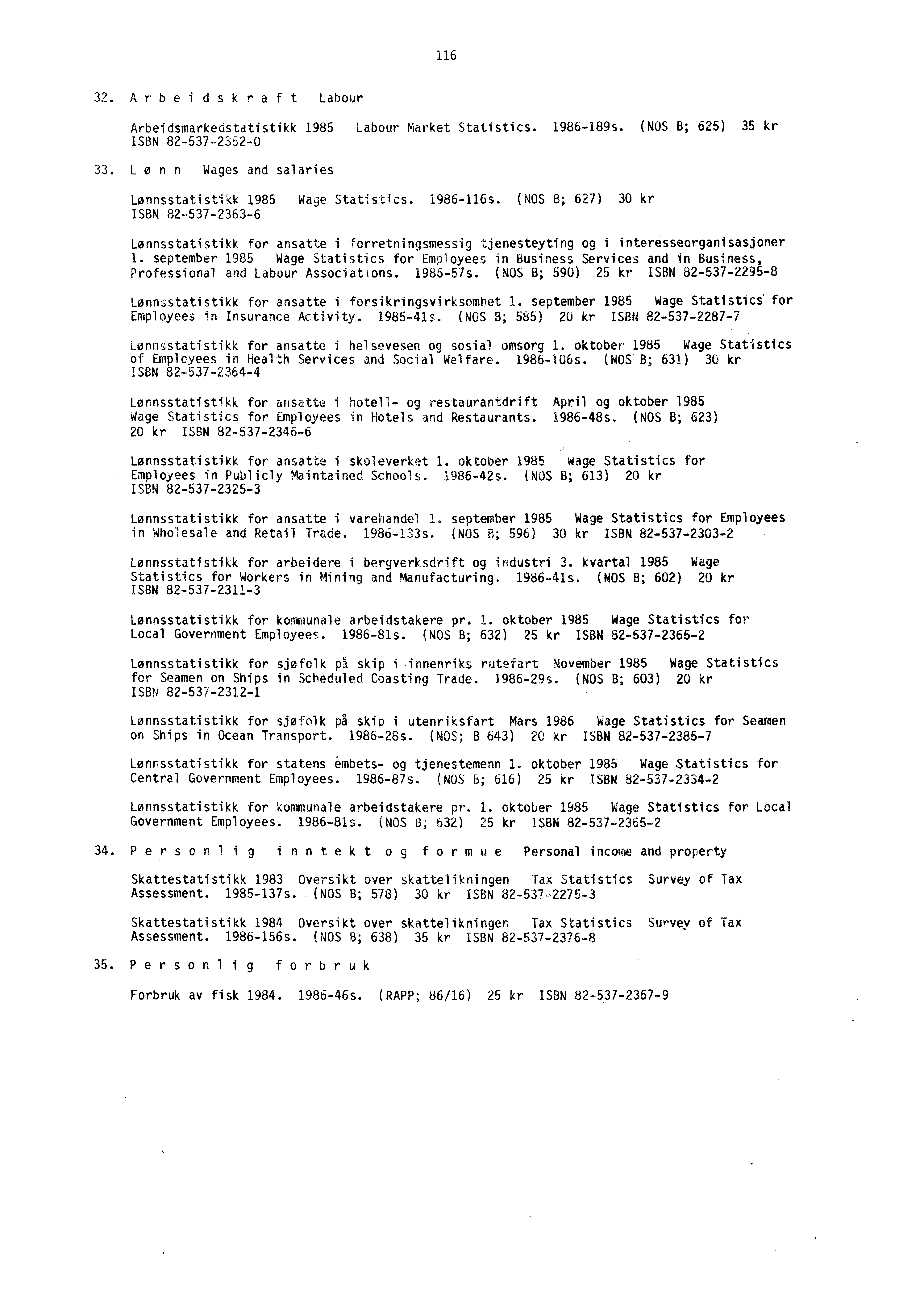 116 32. Arbeidskraft Labour Arbeidsmarkedstatistikk 1985 Labour Market Statistics. 1986189s. (NOS B; 625) 35 kr ISBN 8253723520 33, Lonn Wages and salaries Lonnsstatistikk 1985 Wage Statistics.