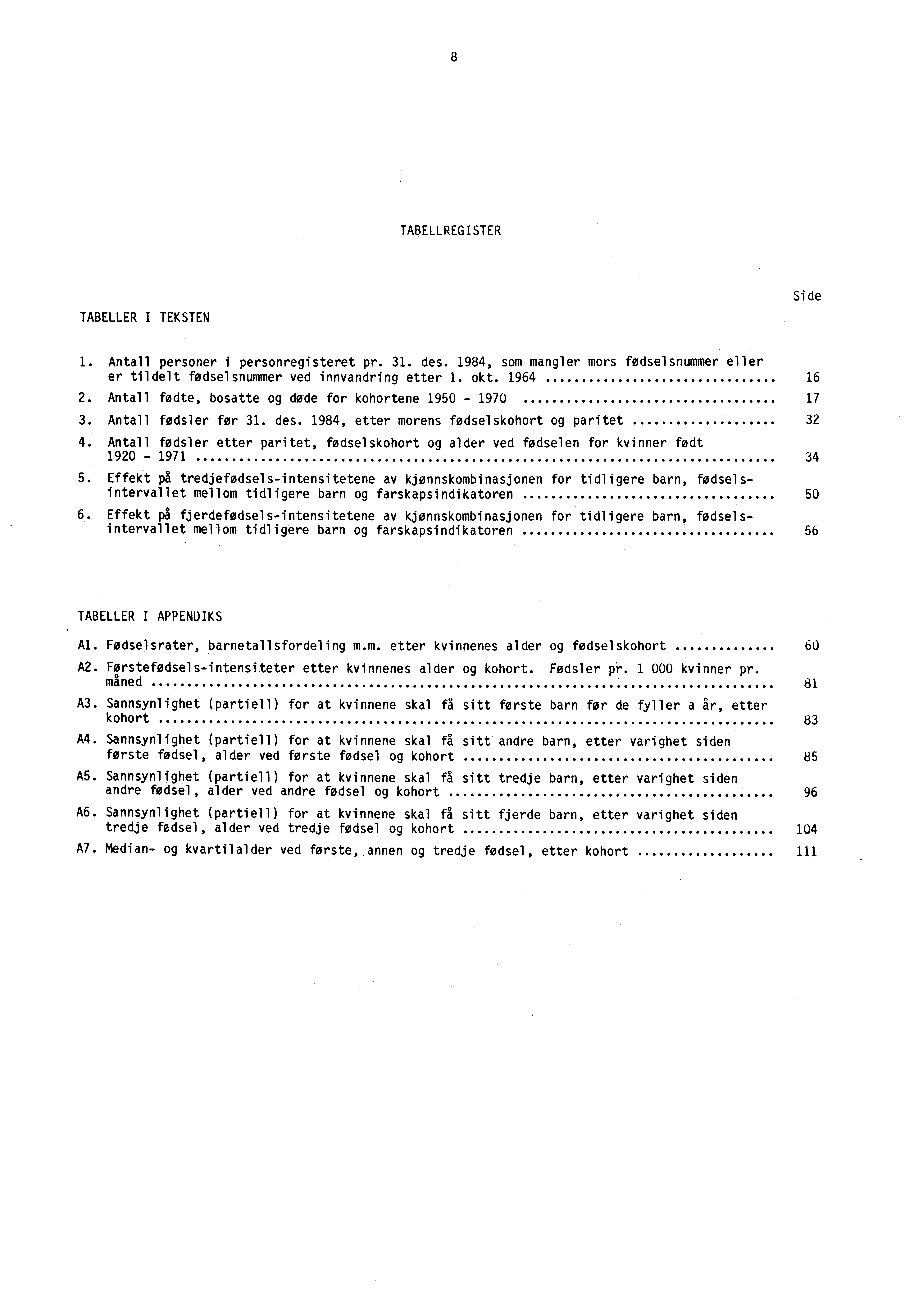 8 TABELLREGISTER Side TABELLER I TEKSTEN 1. Antall personer i personregisteret pr. 31. des. 1984, som mangler mors fodselsnummer eller er tildelt fodselsnummer ved innvandring etter 1. okt. 1964 2.