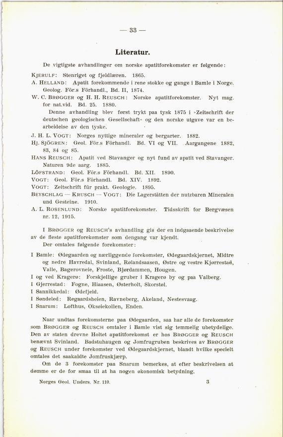 33 Literatur. De vigtigste avhandlinger om norske apatitforekomster er følgende : Kjerulf: Stenriget og fjeldlæren. 1865. A. Helland: Apatit forekommende i rene stokke og gange i Bamle i Norge.