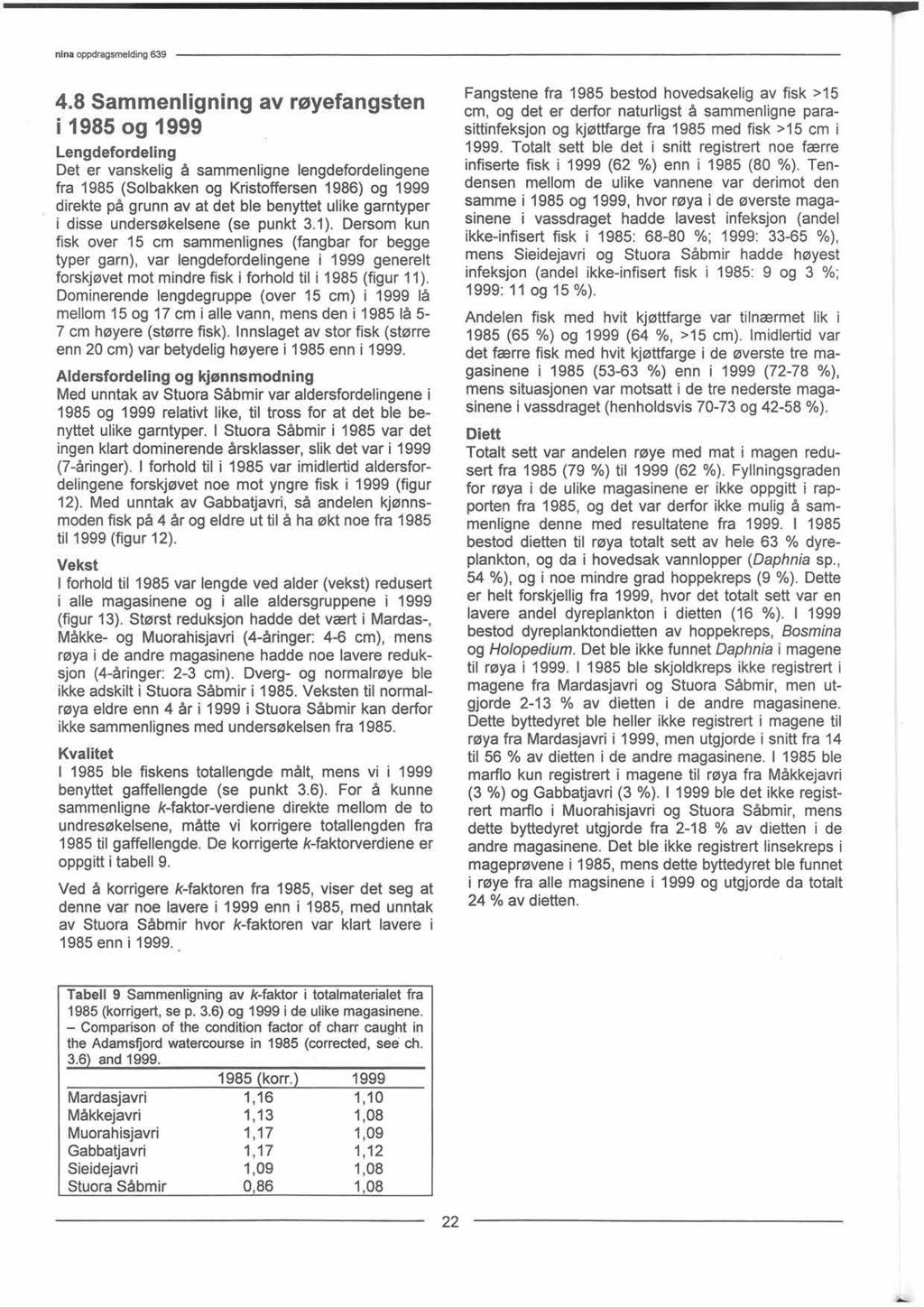 4.8 Sammenligning av røyefangsten i 198 og 1999 Lengdefordeling Det er vanskelig å sammenligne lengdefordelingene fra 198 (Solbakken og Kristoffersen 1986) og 1999 direkte på grunn av at det ble