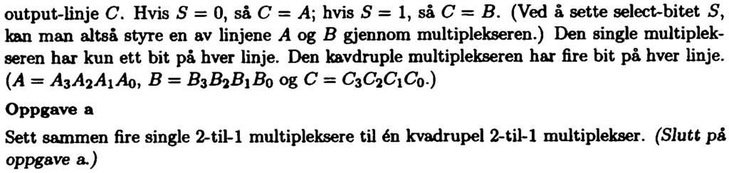 utput-linje C. Hvis S = O, så C = j hvis S = 1, så C =. (Ved å sette select-bitet S, kan man altså styre en av linjene g gjennm multiplekseren.