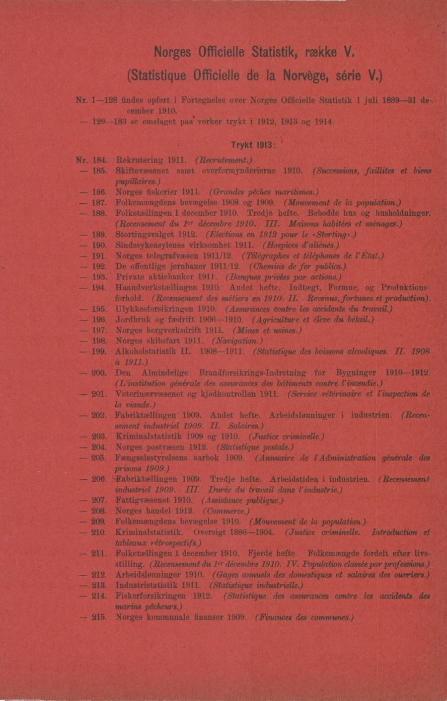 Norges Officielle Statistik, rm V. (Statistique Officielle de la Norvège, série V.) Nr. 1-128 findes opfert i Fortegnelse over Norges Officielle Statistik 1 juli 1889-31 de- cember 1910.