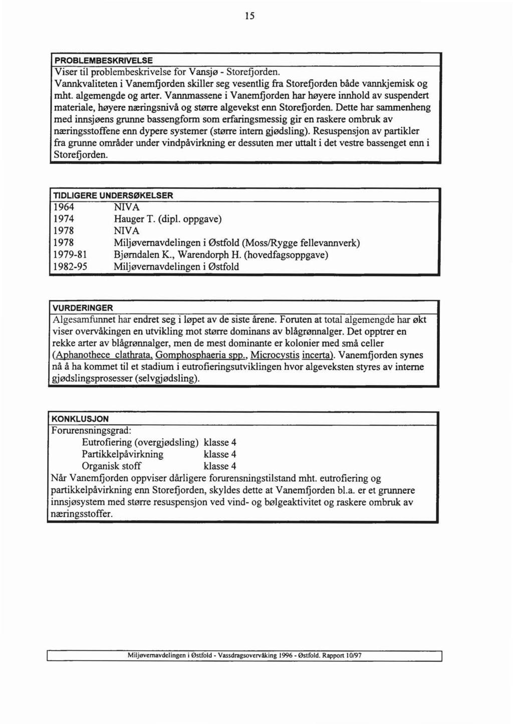 15 PROBLEMBESKRIVELSE Viser til problembeskrivelse for Vansjø- Storefjorden. Vannkvaliteten i Vanemfjorden skiller seg vesentlig fra Storefjorden både vannk.jemisk og mht. algemengde og arter.