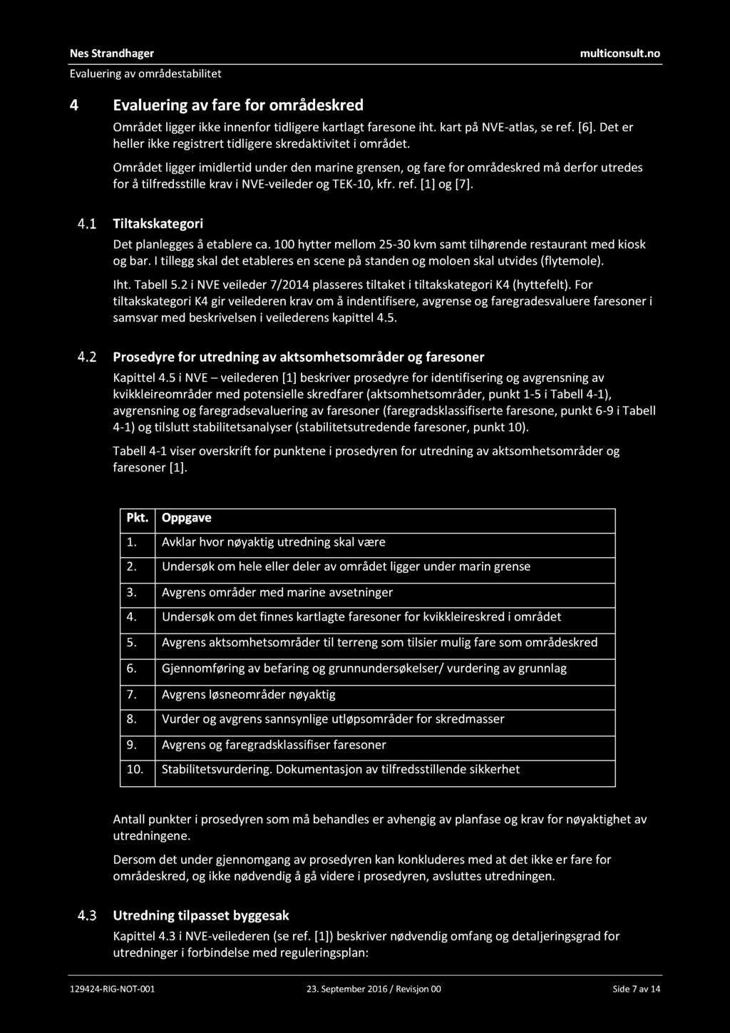 4 Evaluering av fare for områdeskred Området ligger ikke innenfor tidligere kartlagt faresone iht. kart på NVE - atlas, se ref. [6]. Det er heller ikke registrert tidligere skredaktivitet i området.