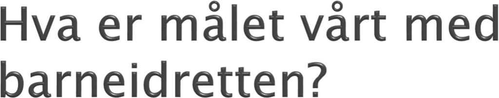 Driver vi med barneidrett for å dyrke fram toppidrettsutøvere, eller for å gi ungene et grunnlag for et godt og aktivt liv ikke bare til de er 15-16 år gamle, men til de er 70-80 år gamle?