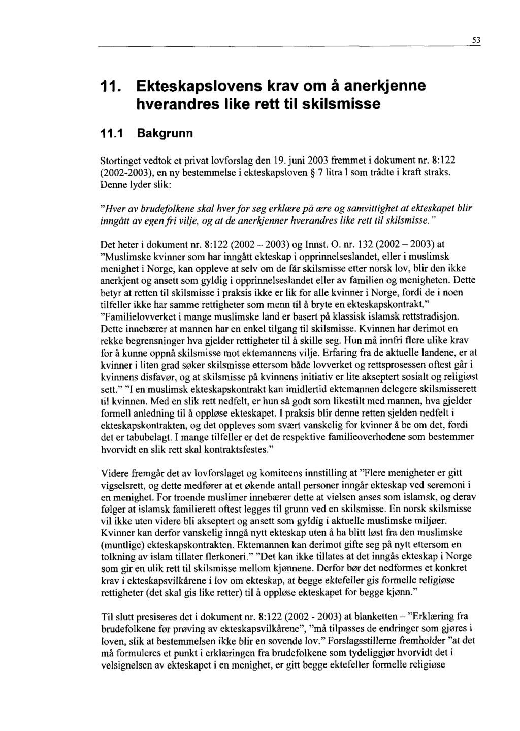 53 11. Ekteskapslovens krav om å anerkjenne hverandres like rett til skilsmisse 11.1 Bakgrunn Stortinget vedtok et privat lovforslag den 19. juni 2003 fremmet i dokument nr.