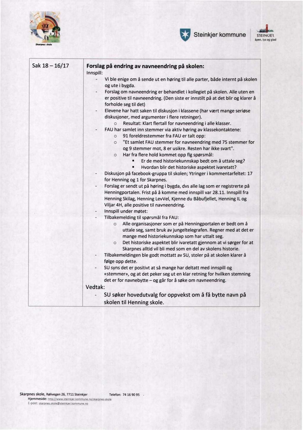 v Steinkjer kommune S`lEIN<JE1 åpen, lys og glad Sak 18-16/17 Forslag på endring av navneendring på skolen: innspill: Vedtak: - Vi ble enige om å sende ut en høring til alle parter, både internt på