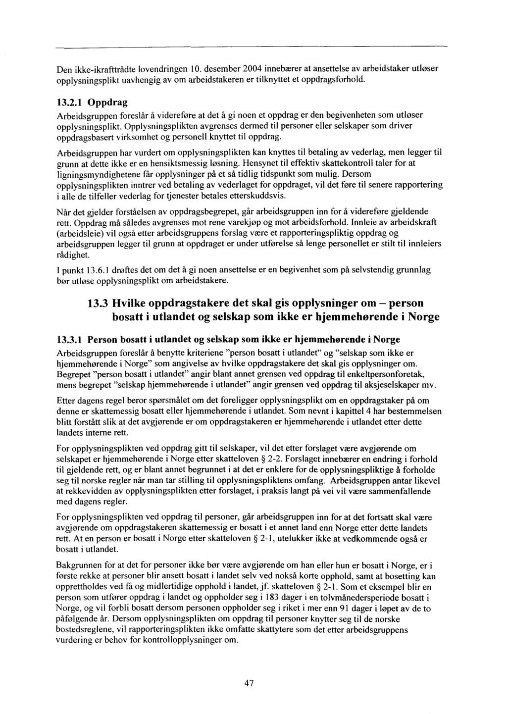 Den ikke-ikrafttrådte lovendringen 10. desember 2004 innebærer at ansettelse av arbeidstaker utløser opplysningsplikt uavhengig av om arbeidstakeren er tilknyttet et oppdragsforhold. 13.2.1 Oppdrag Arbeidsgruppen foreslår å videreføre at det å gi noen et oppdrag er den begivenheten som utløser opplysningsplikt.