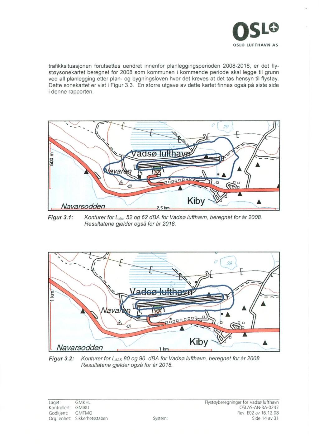 O LIO OSLO LUFTHAVN AS trafikksituasjonen forutsettes uendret innenfor planleggingsperioden 2008-2018, er det flystøysonekartet beregnet for 2008 som kommunen i kommende periode skal legge til grunn