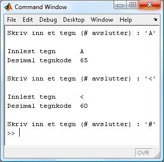 16 Eksempel 1 Lag et program i Matlab som leser inn et tegn og som skriver ut tegnets desimale tegnkode tegn = input('skriv inn et tegn (# avslutter) : '); while (tegn ~= '#') kode = double(tegn);