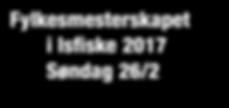 Fylkesmesterskapet i Isfiske 2017 Søndag 26/2 Fylkesmesterskap for Hedmark Åpent stevne isfiske. Kun abbor Påmelding fra kl. 08.30 Utgang kl. 09.30 Fisketid 10.00-14.