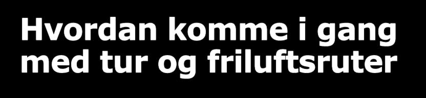 Hvordan komme i gang med tur og friluftsruter Fordel om kommunen samarbeider med fylkeskommune, friluftsråd, lokale turlag og foreninger eller andre som jobber med merking av ruter i kommunen.