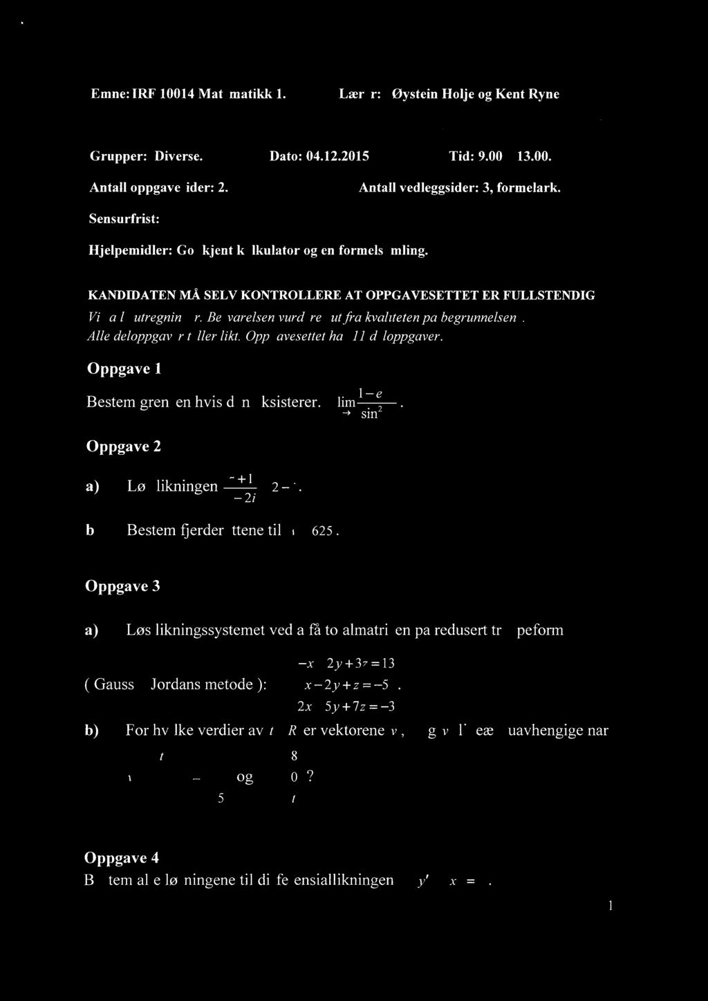 Emne: IRF 10014 Matematikk 1. Lærer: Øystein Holje og Kent Ryne Grupper: Diverse. Dato: 04.1.015 Tid: 9.00 13.00. Antall oppgavesider:. Antall vedleggsider: 3, formelark.