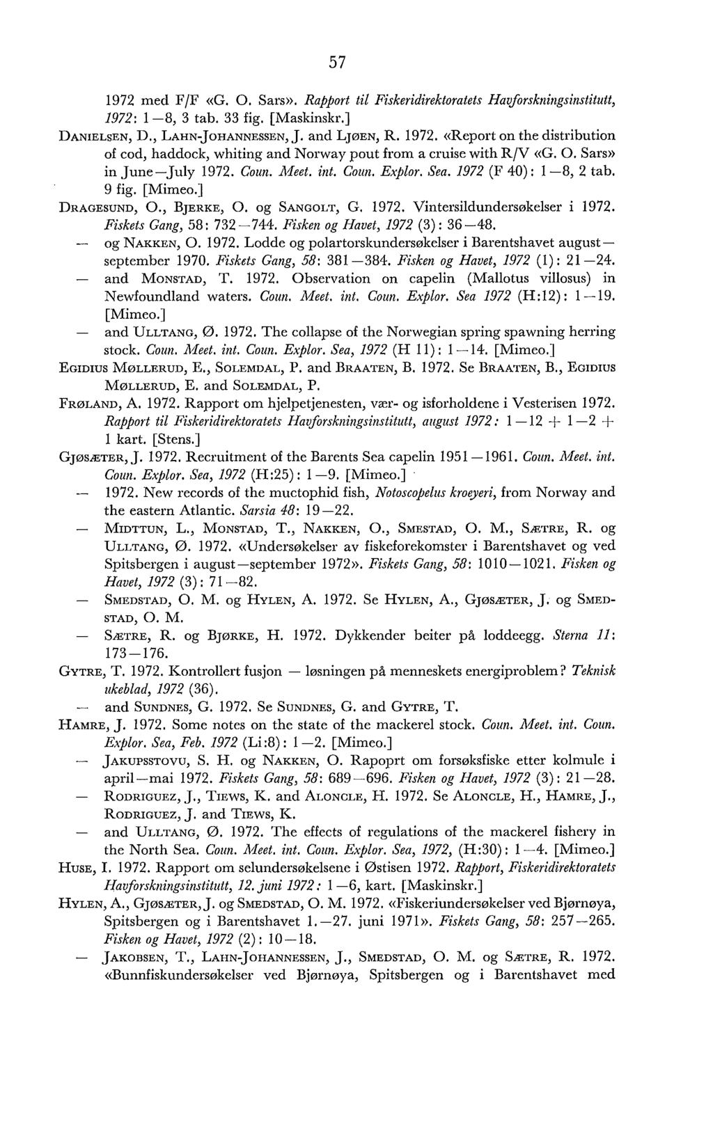 1972 med F/F «G. O. Sars)). Rapport til Fiskeridirektoratets Havforskningsinstitutt, 1972: 1-8, 3 tab. 33 fig. [Maskinskr.] DANIELSEN, D., LAHN-JOHANNESSEN, J. and LJØEN, R. 1972. «Report on the distribution of cod, haddock, whiting and Norway pout from a cruise with RIV «G.