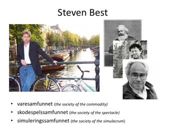 Den som eg tykkjer formularar dette best er den amerikanske filosofen og aktivisten Steven Best Best er ny-marxist og sterkt inspirert av to eksentriske franske filosofar Guy-Ernest Debord