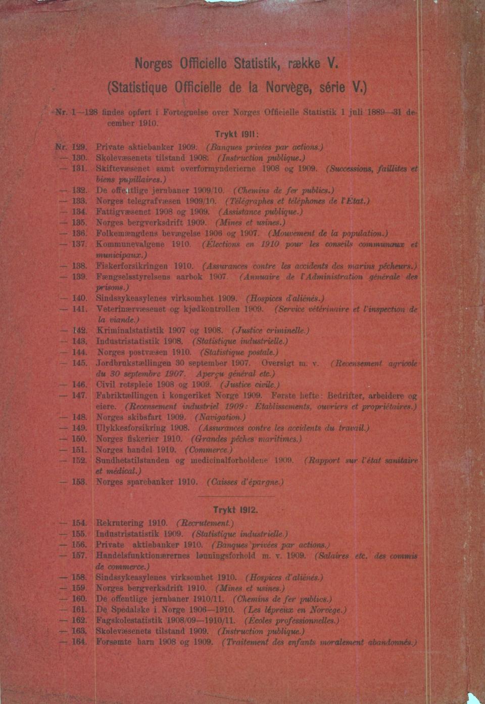 - Norges Officielle Statistik, række V (Statistique Officielle de la Norvège, série V) Nr 1-128 findes opfert i Fortegnelse over Norges Officielle Statistik 1 juli 1889-31 december 1910 Trykt 1911: