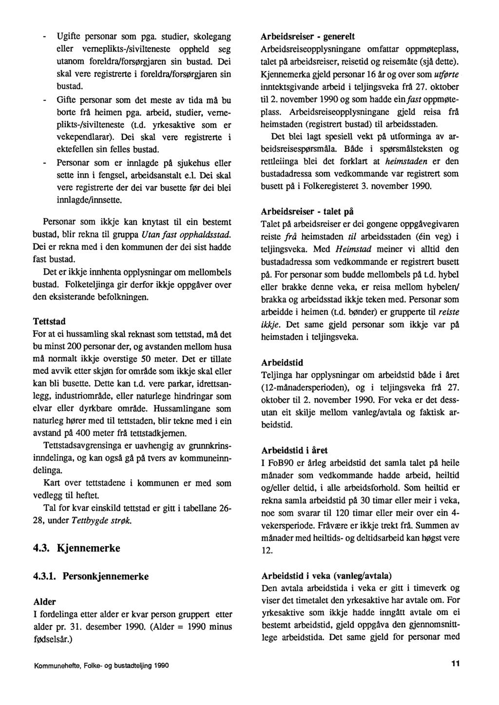 Ugifte personar som pga. studier, skolegang eller vemeplikts-/sivilteneste oppheld seg utanom foreldra/forsørgjaren sin bustad. Dei skal vere registrerte i foreldraiforsorgjaren sin bustad.