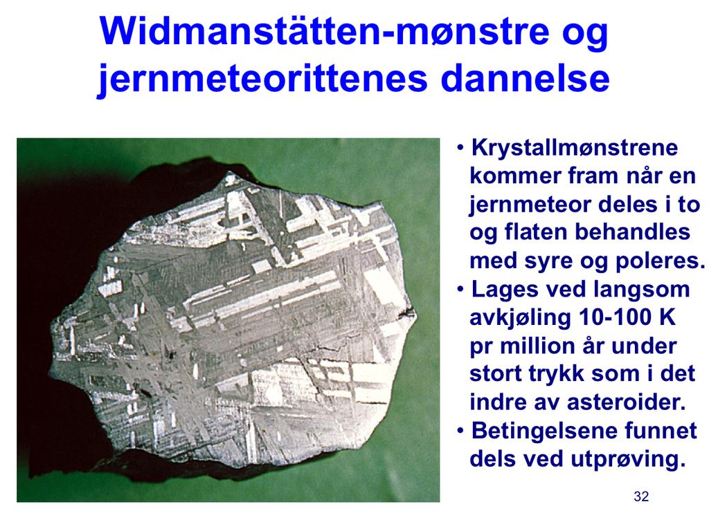 At jernmeteorittene opprinnelig kommer fra det indre av asteroider som har vært smeltet slik at jern- og steinmaterialet har skilt lag, støttes av de så kalte Widmanstätten-mønstrene.