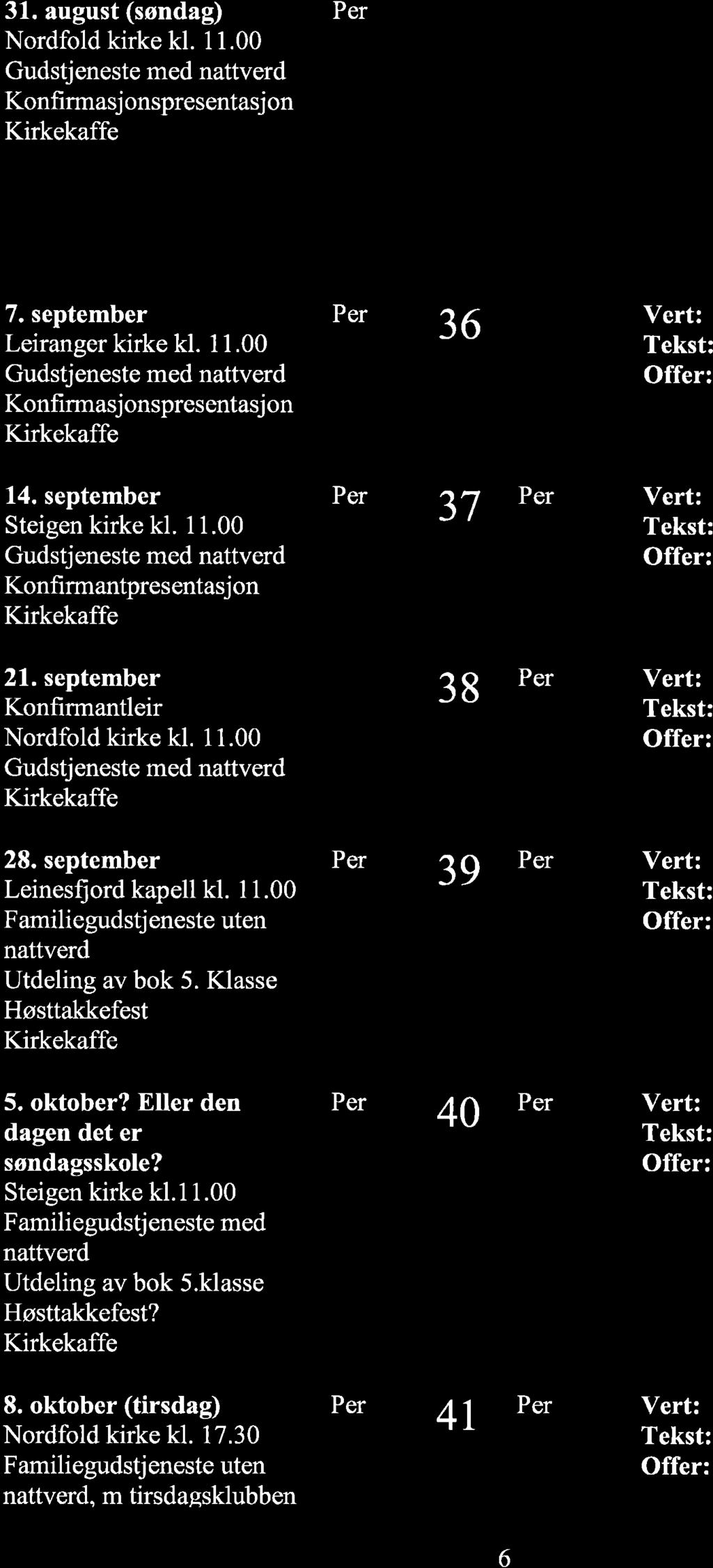 31. august (søndag) Nordfold kirke kl. 1 1.00 Konfi rmasj onspresentasj on 7. september Leiranger kirke kl. 11.00 Konfirmasj onspres entasj on 36 14. september Steigen kirke kl. 1 1.00 Konfirmantpre s ent asj on 37 21.