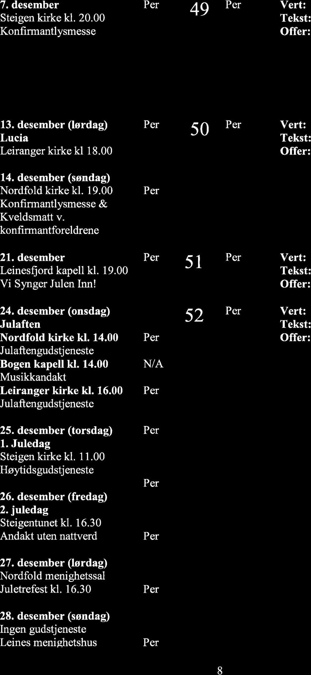 7. desember Steigen kirke kl. 20.00 Konfirmantlysmesse 49 13. desember (lørdag) Lucia Leiranger kirke kl 18.00 50 14. desember (søndag) Nordfold kirke kl. 19.00 Konfirmantlysmesse & Kveldsmatt v.