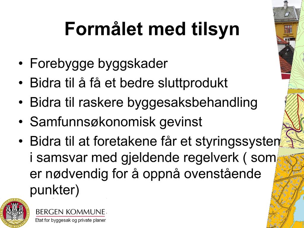 Formålet med tilsyn Forebygge byggskader Bidra til å få et bedre sluttprodukt Bidra til raskere byggesaksbehandling Samfunnsøkonomisk