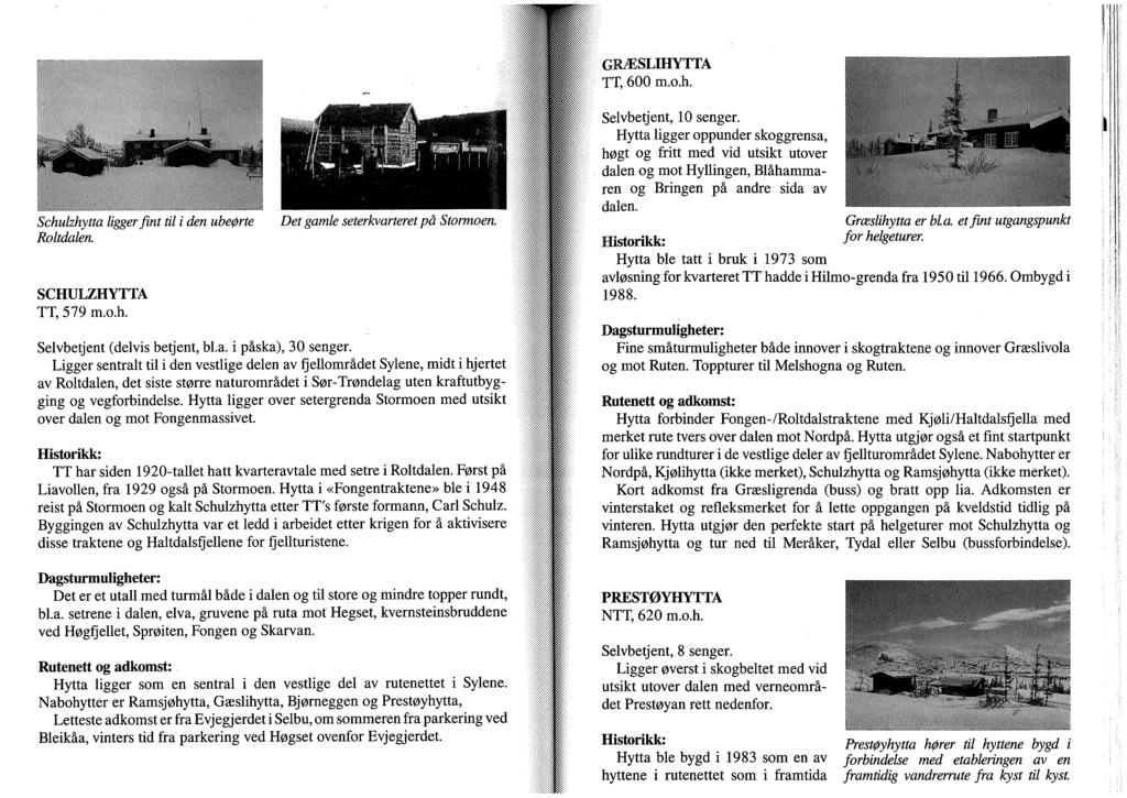 GRÆSLIHYTTA TT, 600 m.o.h. Schulzhytta ligger fint til i den ubeørte Det gamk seterkvarteret på Stormoen. Roltdakn SCHULZHYTTA TT, 579 m.o.h. Selvbetjent (delvis betjent, bl.a. i påska), 30 senger.