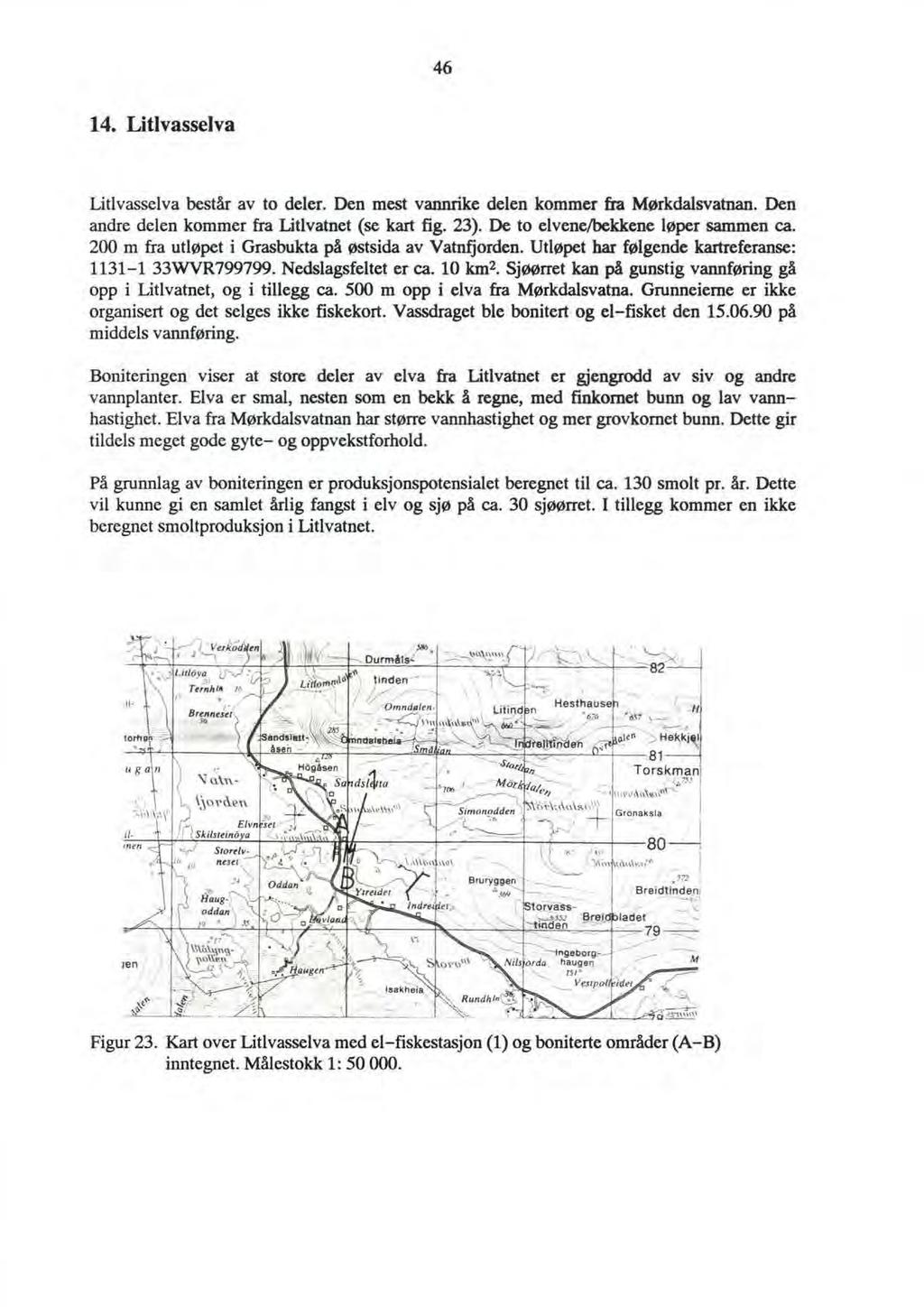 46 14. Litlvasselva Litlvasselva består av to deler. Den mest vannrike delen kommer fra Mørkdalsvatnan. Den andre delen kommer fra Litlvatnet (se kart fig. 23). De to elvene/bekkene løper sammen ca.