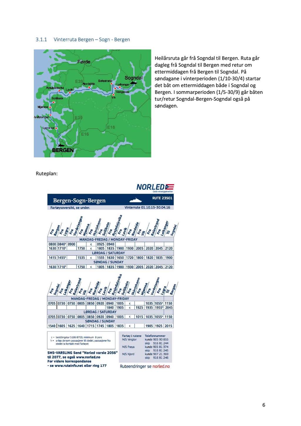 3.1.1 Vinterruta Bergen Sogn - Bergen Heilårsruta går frå Sogndal til Bergen. Ruta går dagleg frå Sogndal til Bergen med retur om ettermiddagen frå Bergen til Sogndal.