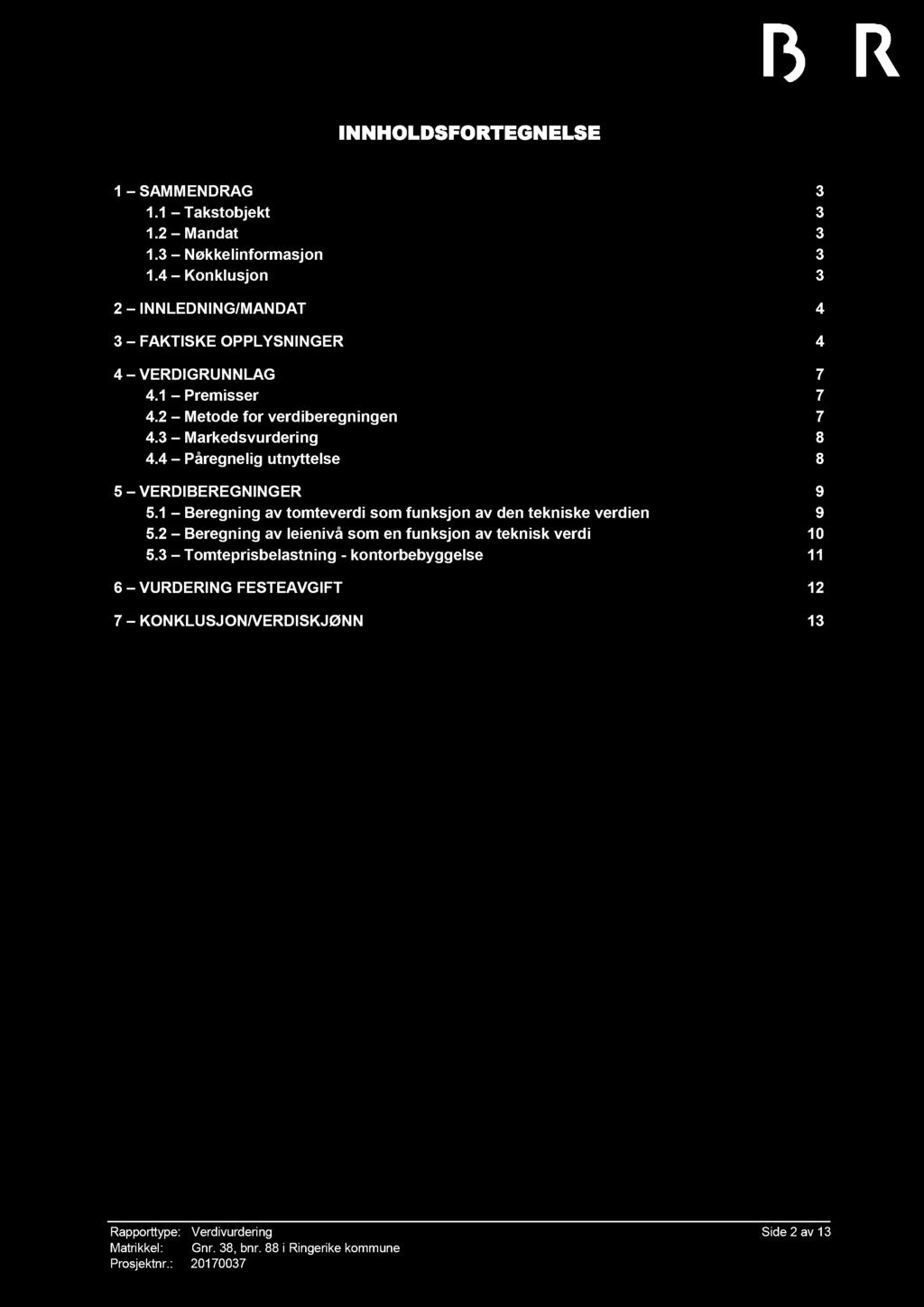 INNHOLDSFORTEGNELSE 1 SAMMENDRAG 3 1.1 Takstobjekt 3 1.2 Mandat 3 1.3 Nøkkelinformasjon 3 1.4 Konklusjon 3 2 INNLEDNING/MANDAT 4 3 FAKTISKE OPPLYSNINGER 4 4 VERDIGRUNNLAG 7 4.1 Premisser 7 4.