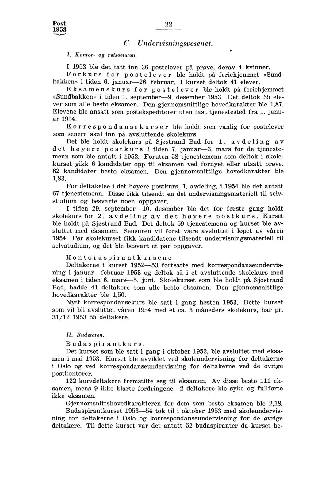 Post 22 I. Kontor- og reiseetaten. C. Undervisningsvesenet. I ble det tatt inn 36 postelever på prøve, derav 4 kvinner. F orkurs f or post elev er ble holdt på feriehjemmet «Sundbakken» i tiden 6.