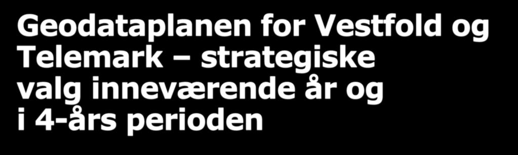 Geodataplanen for Vestfold og Telemark strategiske valg inneværende år og i 4-års perioden
