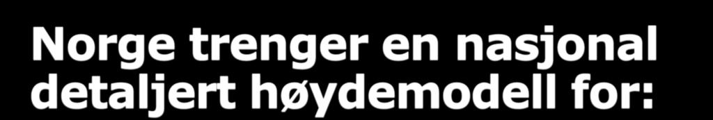 Norge trenger en nasjonal detaljert høydemodell for: å styrke beredskapen mot klimaendringer å bedre vern mot flom og ras tilpasning av arealbruken til endringer i klimaet mer effektiv