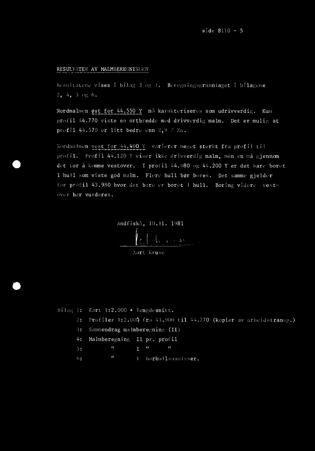 side 8110-5 RESULTATER AV MALMBEREGNINGEN Resultatene vises i bilag 3 og 1. Beregningsgrunnlaget i bilagene 2, 4, 5 og 6. Nordmalmen øst for 44.550 Y må karakteriseres som udrivverdig. Kun profil 44.