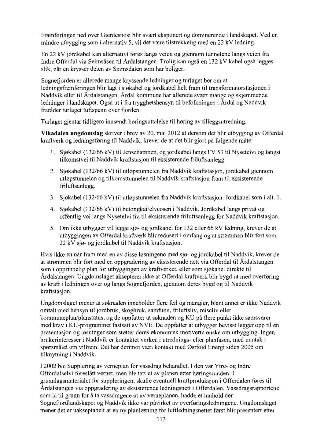 Framføringen ned over Gjerdesnosi blir svært eksponert og dominerende i landskapet. Ved en mindre utbygging som i alternativ 5, vil det være tilstrekkelig med en 22 kv ledning.